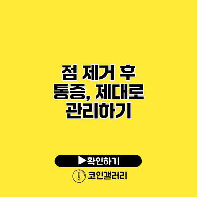 점 제거 후 통증, 제대로 관리하기