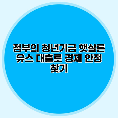 정부의 청년기금 햇살론 유스 대출로 경제 안정 찾기