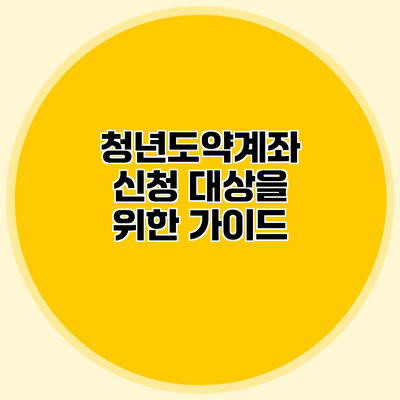 청년도약계좌 신청 대상을 위한 가이드