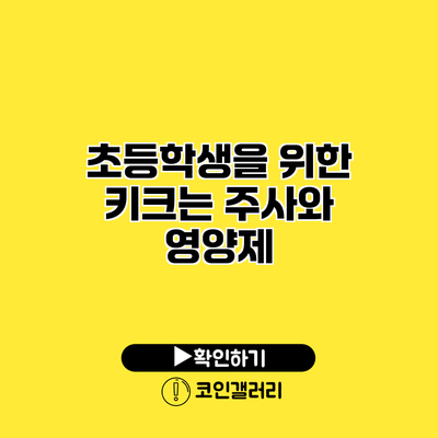 초등학생을 위한 키크는 주사와 영양제