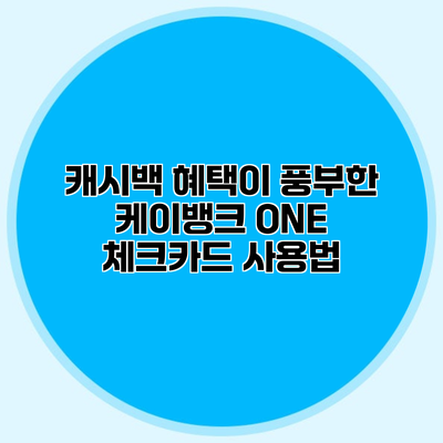 캐시백 혜택이 풍부한 케이뱅크 ONE 체크카드 사용법