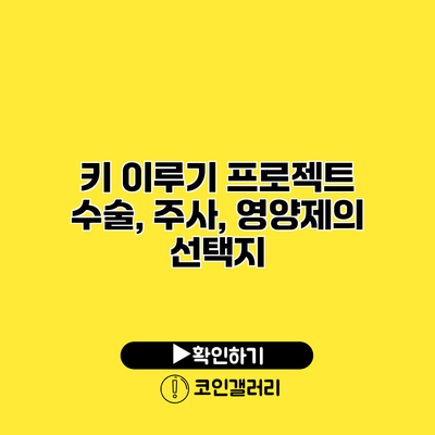 키 이루기 프로젝트 수술, 주사, 영양제의 선택지