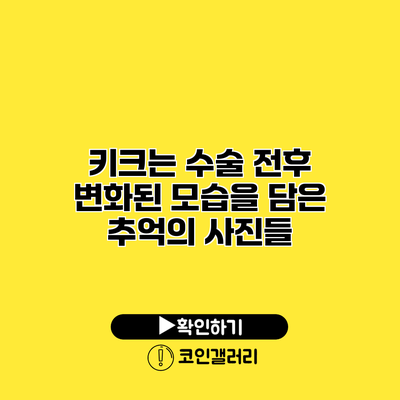 키크는 수술 전후 변화된 모습을 담은 추억의 사진들