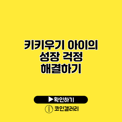 키키우기 아이의 성장 걱정 해결하기