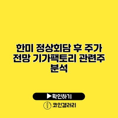 한미 정상회담 후 주가 전망 기가팩토리 관련주 분석