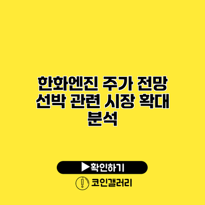 한화엔진 주가 전망 선박 관련 시장 확대 분석