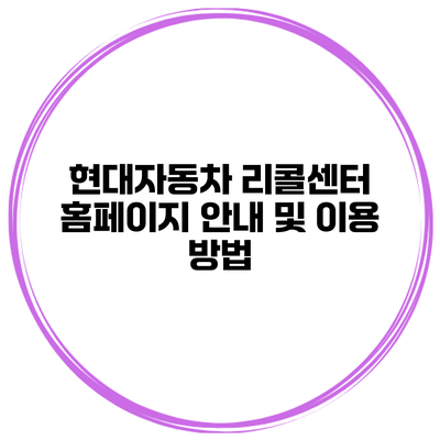 현대자동차 리콜센터 홈페이지 안내 및 이용 방법