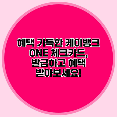 혜택 가득한 케이뱅크 ONE 체크카드, 발급하고 혜택 받아보세요!