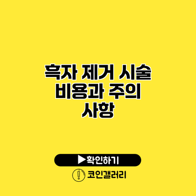 흑자 제거 시술 비용과 주의 사항