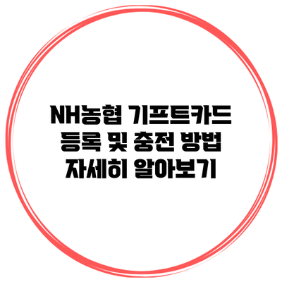 NH농협 기프트카드 등록 및 충전 방법 자세히 알아보기
