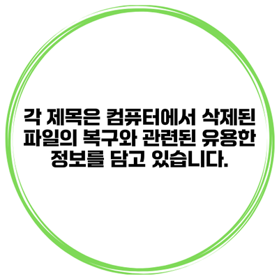 각 제목은 컴퓨터에서 삭제된 파일의 복구와 관련된 유용한 정보를 담고 있습니다.