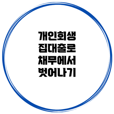 개인회생 집대출로 채무에서 벗어나기