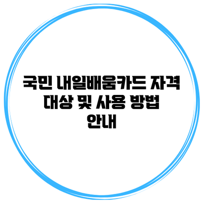 국민 내일배움카드 자격 대상 및 사용 방법 안내