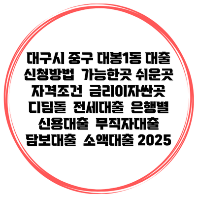대구시 중구 대봉1동 대출 신청방법 | 가능한곳 쉬운곳 | 자격조건 | 금리이자싼곳 | 디딤돌 | 전세대출 | 은행별 신용대출 | 무직자대출 | 담보대출 | 소액대출 2025