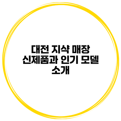 대전 지샥 매장 신제품과 인기 모델 소개