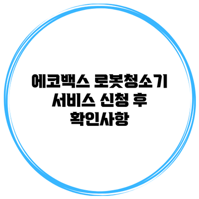 에코백스 로봇청소기 서비스 신청 후 확인사항