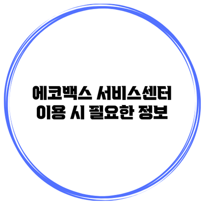 에코백스 서비스센터 이용 시 필요한 정보