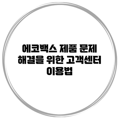 에코백스 제품 문제 해결을 위한 고객센터 이용법