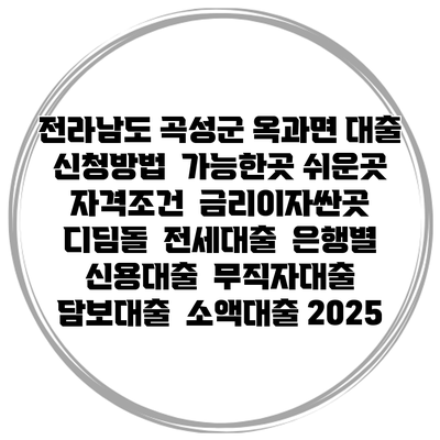 전라남도 곡성군 옥과면 대출 신청방법 | 가능한곳 쉬운곳 | 자격조건 | 금리이자싼곳 | 디딤돌 | 전세대출 | 은행별 신용대출 | 무직자대출 | 담보대출 | 소액대출 2025