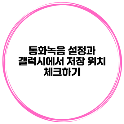통화녹음 설정과 갤럭시에서 저장 위치 체크하기
