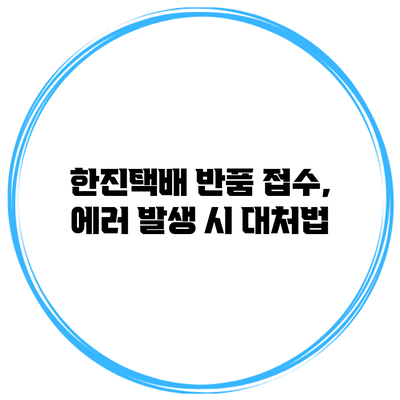 한진택배 반품 접수, 에러 발생 시 대처법